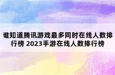 谁知道腾讯游戏最多同时在线人数排行榜 2023手游在线人数排行榜